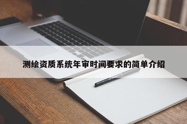 测绘资质系统年审时间要求的简单介绍
