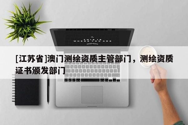 [江苏省]澳门测绘资质主管部门，测绘资质证书颁发部门