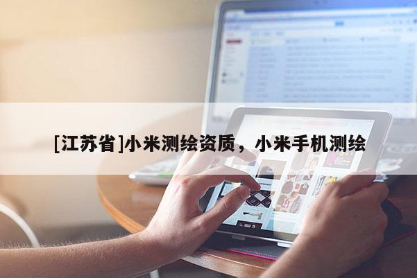 [江苏省]小米测绘资质，小米手机测绘