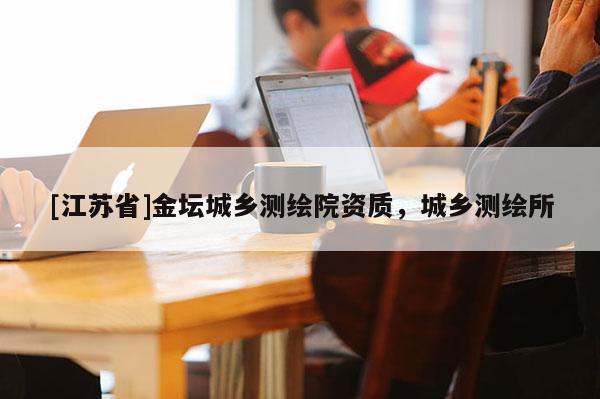 [江苏省]金坛城乡测绘院资质，城乡测绘所