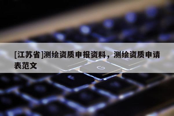 [江苏省]测绘资质申报资料，测绘资质申请表范文