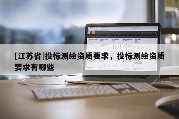 [江苏省]投标测绘资质要求，投标测绘资质要求有哪些