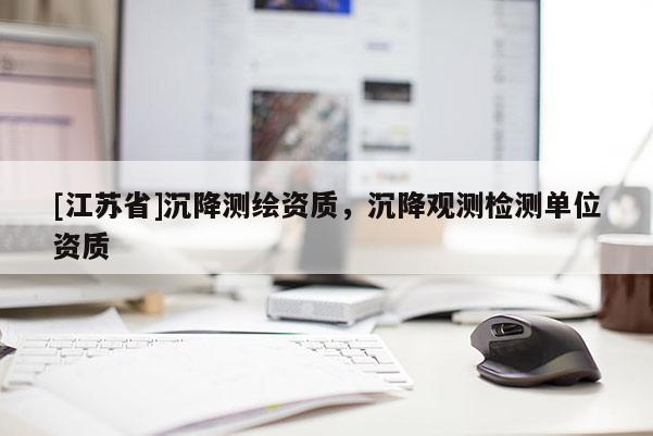[江苏省]沉降测绘资质，沉降观测检测单位资质