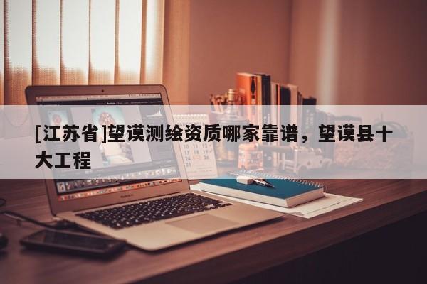 [江苏省]望谟测绘资质哪家靠谱，望谟县十大工程