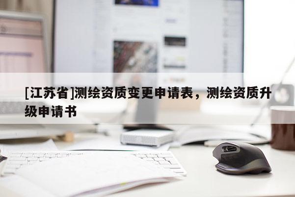 [江苏省]测绘资质变更申请表，测绘资质升级申请书