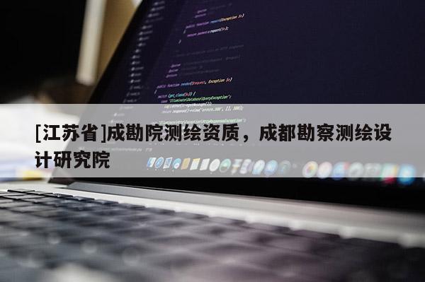 [江苏省]成勘院测绘资质，成都勘察测绘设计研究院