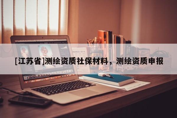 [江苏省]测绘资质社保材料，测绘资质申报