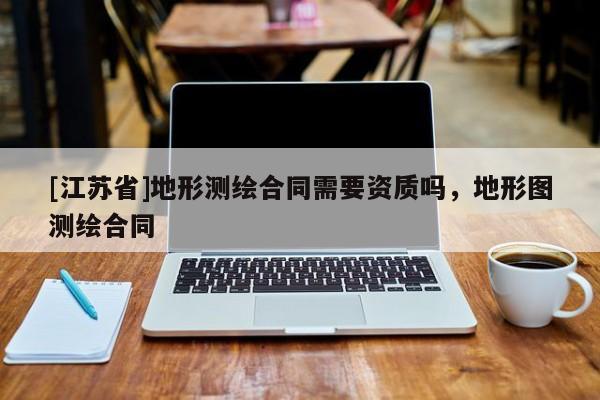 [江苏省]地形测绘合同需要资质吗，地形图测绘合同