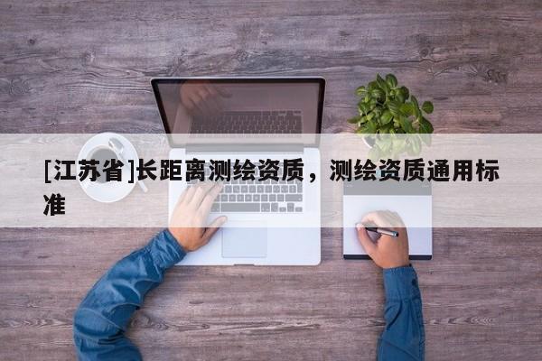 [江苏省]长距离测绘资质，测绘资质通用标准