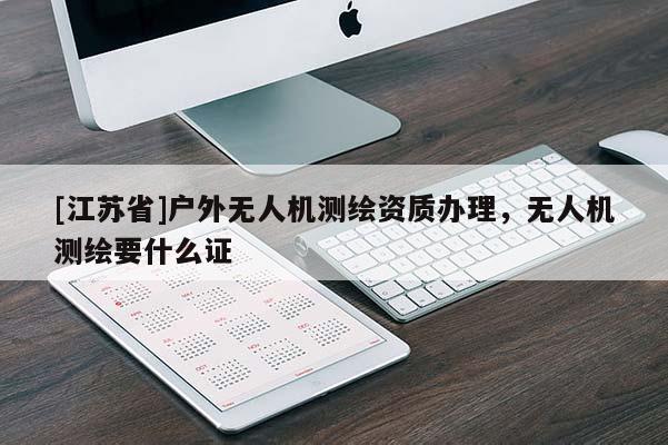 [江苏省]户外无人机测绘资质办理，无人机测绘要什么证