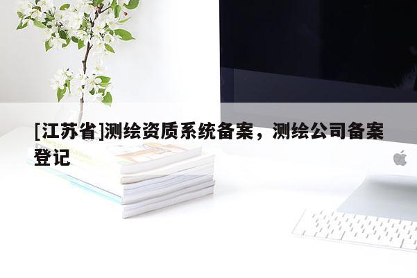 [江苏省]测绘资质系统备案，测绘公司备案登记
