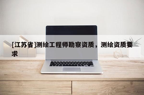 [江苏省]测绘工程师勘察资质，测绘资质要求