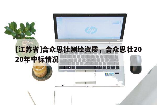 [江苏省]合众思壮测绘资质，合众思壮2020年中标情况