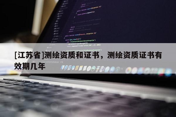 [江苏省]测绘资质和证书，测绘资质证书有效期几年