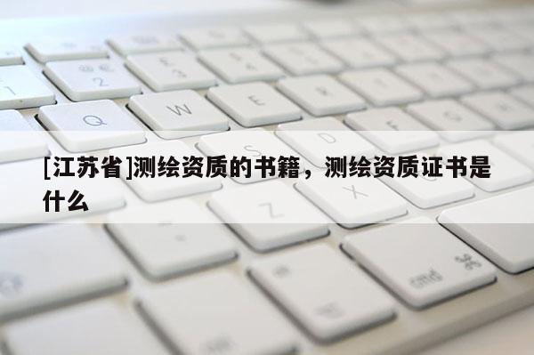 [江苏省]测绘资质的书籍，测绘资质证书是什么