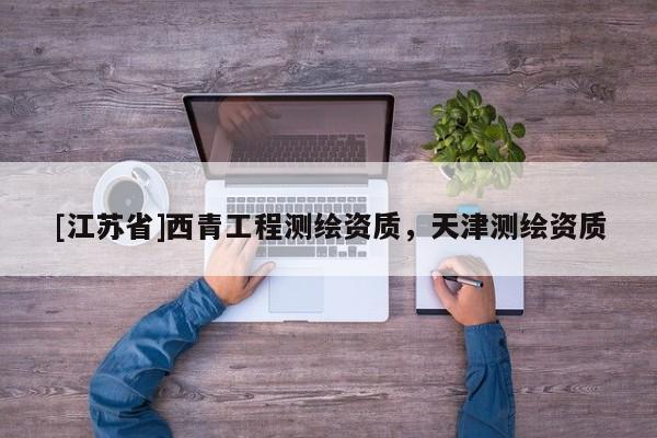 [江苏省]西青工程测绘资质，天津测绘资质