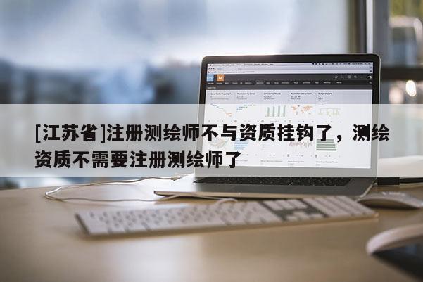 [江苏省]注册测绘师不与资质挂钩了，测绘资质不需要注册测绘师了