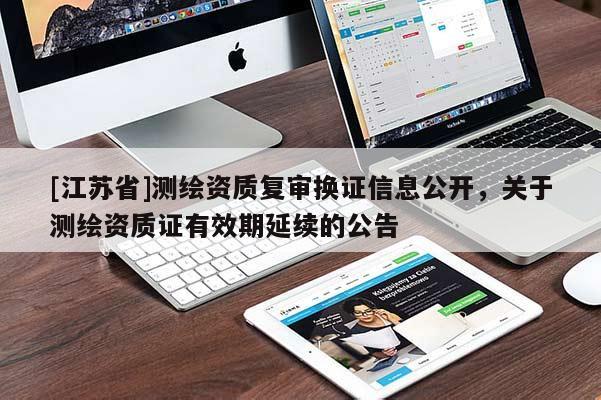 [江苏省]测绘资质复审换证信息公开，关于测绘资质证有效期延续的公告