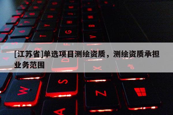 [江苏省]单选项目测绘资质，测绘资质承担业务范围