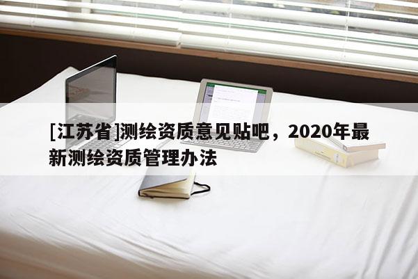 [江苏省]测绘资质意见贴吧，2020年最新测绘资质管理办法