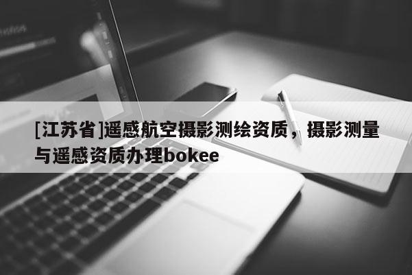 [江苏省]遥感航空摄影测绘资质，摄影测量与遥感资质办理bokee