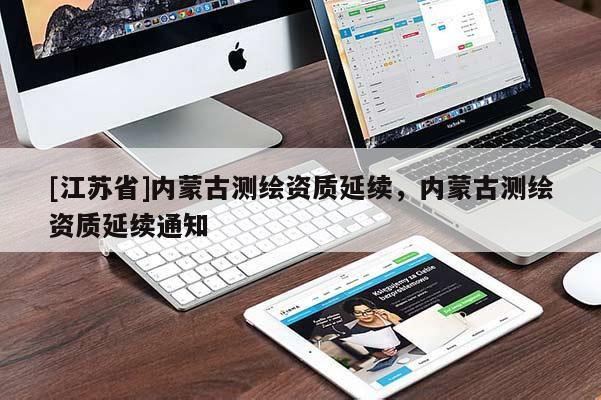 [江苏省]内蒙古测绘资质延续，内蒙古测绘资质延续通知