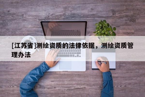 [江苏省]测绘资质的法律依据，测绘资质管理办法