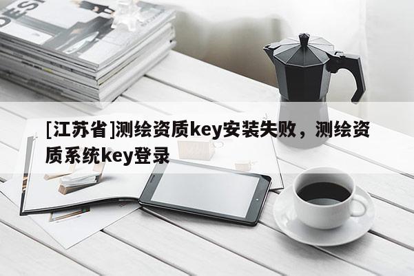 [江苏省]测绘资质key安装失败，测绘资质系统key登录
