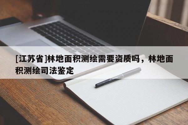 [江苏省]林地面积测绘需要资质吗，林地面积测绘司法鉴定