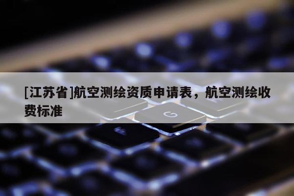 [江苏省]航空测绘资质申请表，航空测绘收费标准