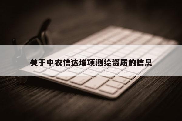 关于中农信达增项测绘资质的信息
