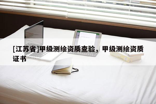[江苏省]甲级测绘资质查验，甲级测绘资质证书