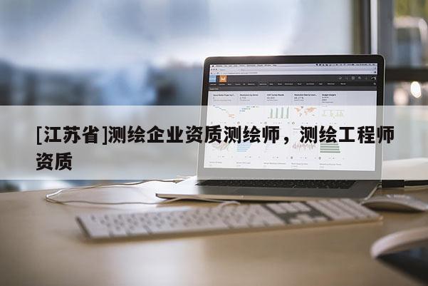 [江苏省]测绘企业资质测绘师，测绘工程师资质
