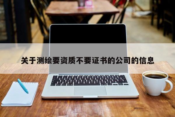 关于测绘要资质不要证书的公司的信息