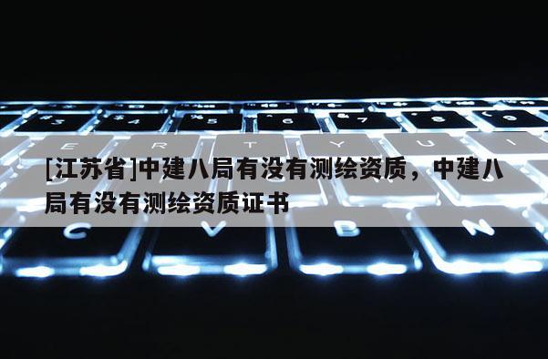 [江苏省]中建八局有没有测绘资质，中建八局有没有测绘资质证书