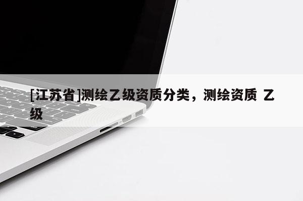 [江苏省]测绘乙级资质分类，测绘资质 乙级