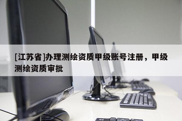 [江苏省]办理测绘资质甲级账号注册，甲级测绘资质审批