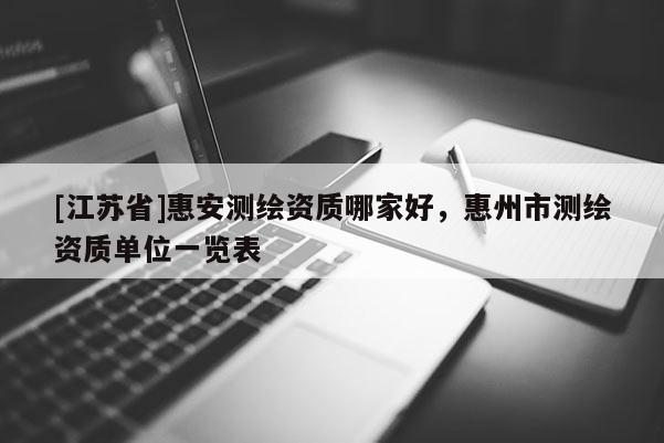 [江苏省]惠安测绘资质哪家好，惠州市测绘资质单位一览表