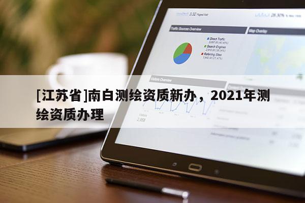 [江苏省]南白测绘资质新办，2021年测绘资质办理