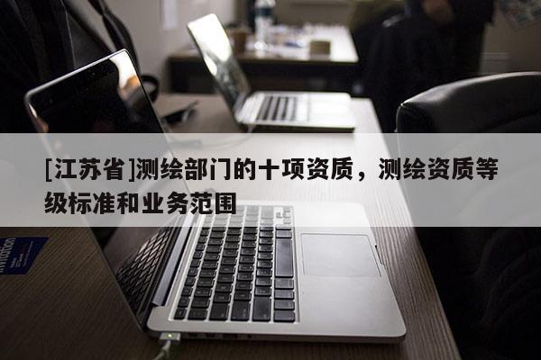 [江苏省]测绘部门的十项资质，测绘资质等级标准和业务范围