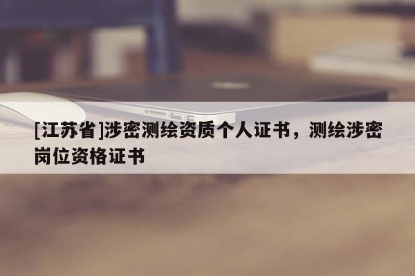 [江苏省]涉密测绘资质个人证书，测绘涉密岗位资格证书