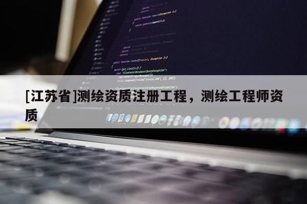 [江苏省]测绘资质注册工程，测绘工程师资质