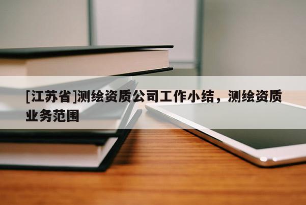 [江苏省]测绘资质公司工作小结，测绘资质业务范围