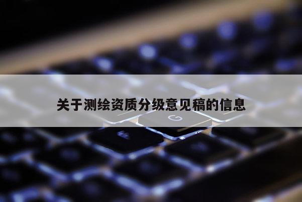 关于测绘资质分级意见稿的信息