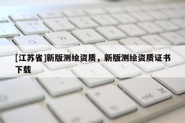 [江苏省]新版测绘资质，新版测绘资质证书下载