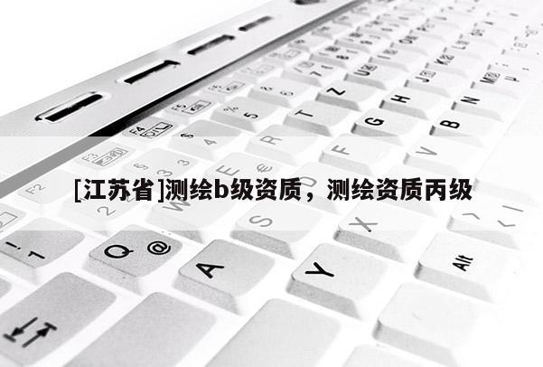 [江苏省]测绘b级资质，测绘资质丙级
