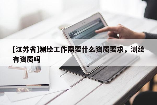 [江苏省]测绘工作需要什么资质要求，测绘有资质吗