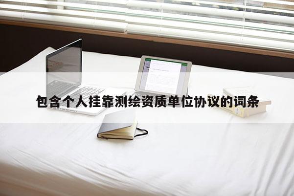 包含个人挂靠测绘资质单位协议的词条
