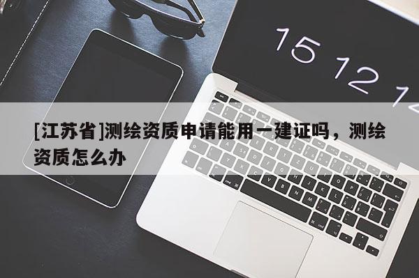 [江苏省]测绘资质申请能用一建证吗，测绘资质怎么办