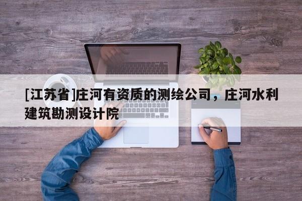 [江苏省]庄河有资质的测绘公司，庄河水利建筑勘测设计院